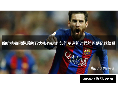 哈维执教巴萨后的五大核心规矩 如何塑造新时代的巴萨足球体系