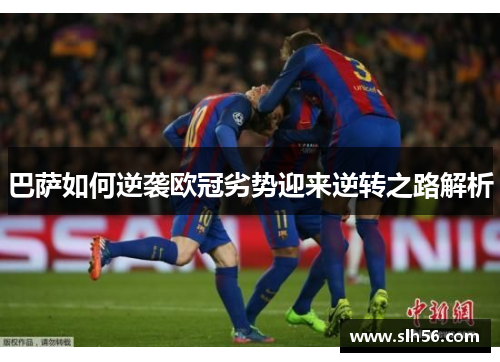 巴萨如何逆袭欧冠劣势迎来逆转之路解析