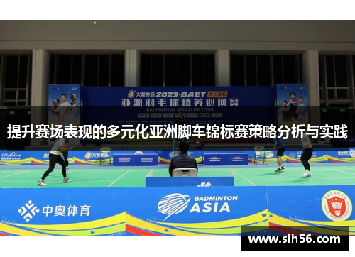 提升赛场表现的多元化亚洲脚车锦标赛策略分析与实践