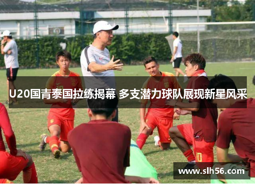 U20国青泰国拉练揭幕 多支潜力球队展现新星风采