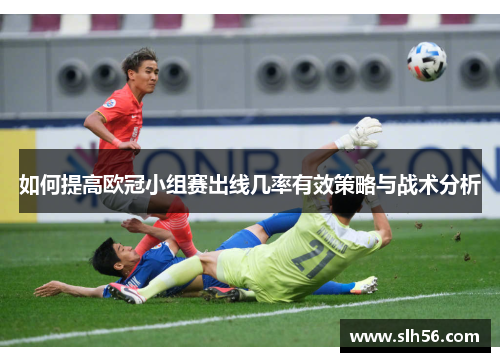如何提高欧冠小组赛出线几率有效策略与战术分析