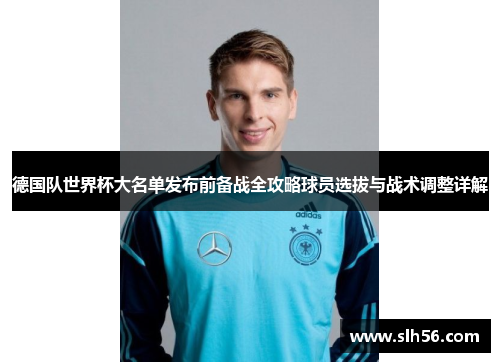 德国队世界杯大名单发布前备战全攻略球员选拔与战术调整详解