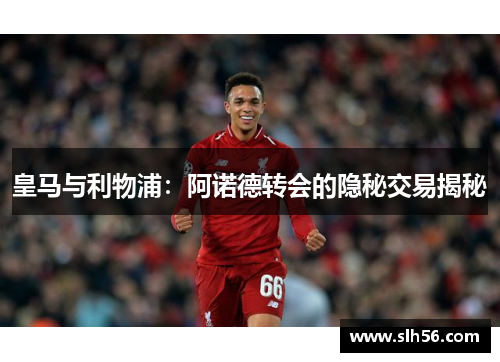 皇马与利物浦：阿诺德转会的隐秘交易揭秘