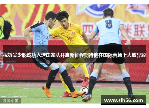 祝贺吴少聪成功入选国家队开启新征程期待他在国际赛场上大放异彩