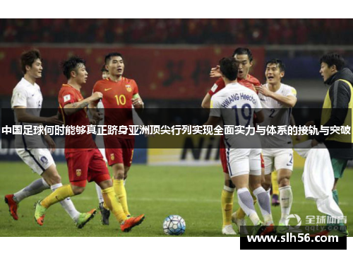 中国足球何时能够真正跻身亚洲顶尖行列实现全面实力与体系的接轨与突破 中国足球何时能够真正跻身亚洲顶尖行列实现全面实力与体系的接轨与突破