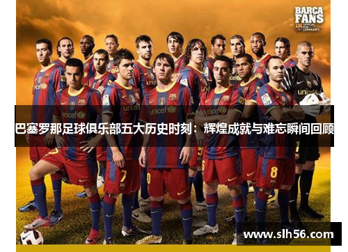 巴塞罗那足球俱乐部五大历史时刻：辉煌成就与难忘瞬间回顾