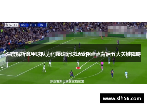 深度解析意甲球队为何屡建新球场受阻盘点背后五大关键障碍