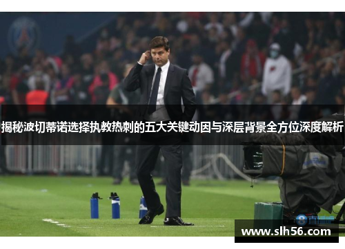 揭秘波切蒂诺选择执教热刺的五大关键动因与深层背景全方位深度解析 揭秘波切蒂诺选择执教热刺的五大关键动因与深层背景全方位深度解析