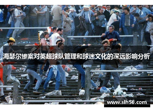 海瑟尔惨案对英超球队管理和球迷文化的深远影响分析