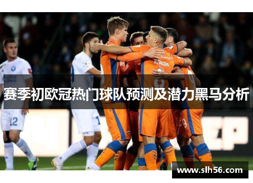 赛季初欧冠热门球队预测及潜力黑马分析