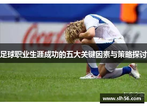 足球职业生涯成功的五大关键因素与策略探讨