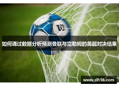 如何通过数据分析预测曼联与富勒姆的英超对决结果