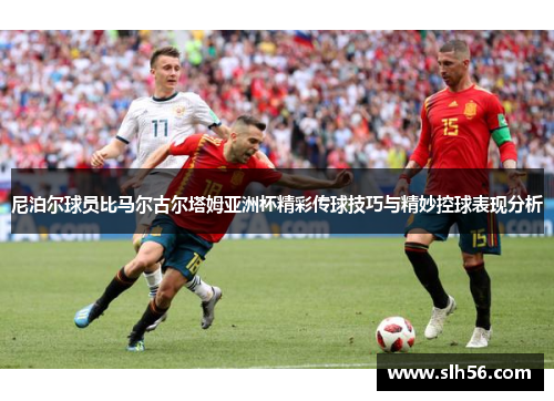 尼泊尔球员比马尔古尔塔姆亚洲杯精彩传球技巧与精妙控球表现分析