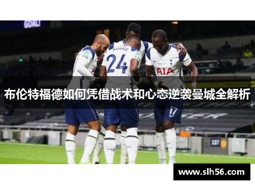 布伦特福德如何凭借战术和心态逆袭曼城全解析