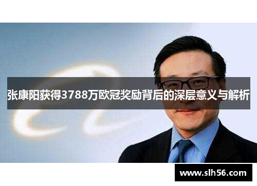 张康阳获得3788万欧冠奖励背后的深层意义与解析 张康阳获得3788万欧冠奖励背后的深层意义与解析