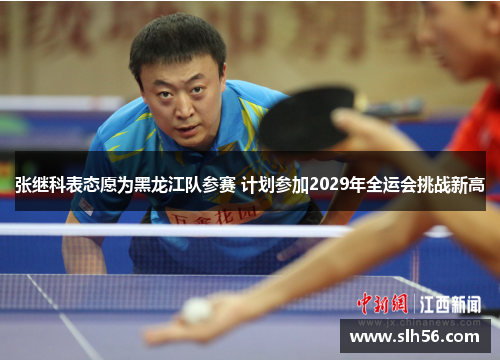 张继科表态愿为黑龙江队参赛 计划参加2029年全运会挑战新高 张继科表态愿为黑龙江队参赛 计划参加2029年全运会挑战新高
