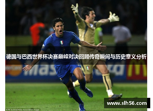 德国与巴西世界杯决赛巅峰对决回顾传奇瞬间与历史意义分析 德国与巴西世界杯决赛巅峰对决回顾传奇瞬间与历史意义分析