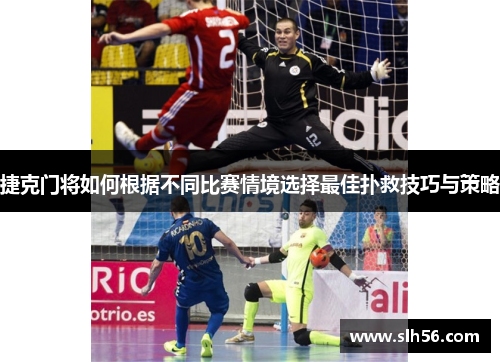 捷克门将如何根据不同比赛情境选择最佳扑救技巧与策略 捷克门将如何根据不同比赛情境选择最佳扑救技巧与策略