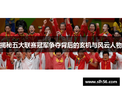 揭秘五大联赛冠军争夺背后的玄机与风云人物 揭秘五大联赛冠军争夺背后的玄机与风云人物
