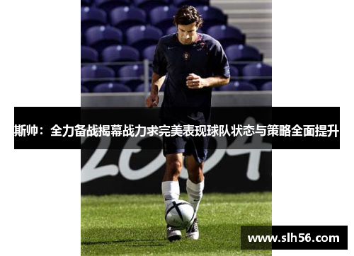 斯帅:全力备战揭幕战力求完美表现球队状态与策略全面提升 斯帅:全力备战揭幕战力求完美表现球队状态与策略全面提升