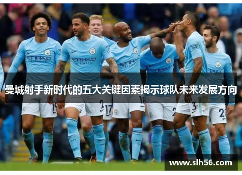 曼城射手新时代的五大关键因素揭示球队未来发展方向