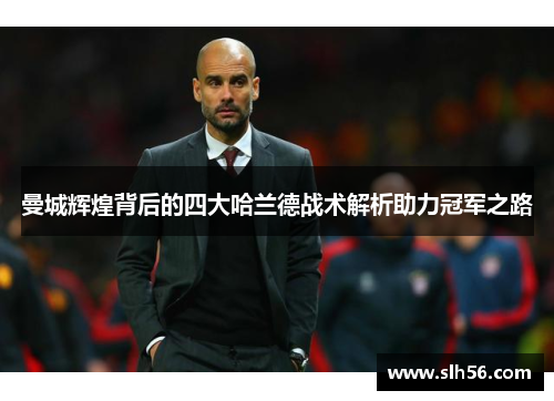 曼城辉煌背后的四大哈兰德战术解析助力冠军之路