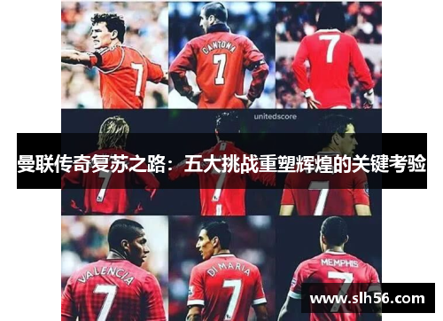 曼联传奇复苏之路：五大挑战重塑辉煌的关键考验