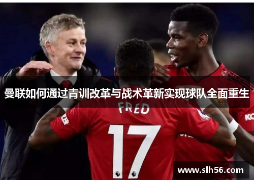 曼联如何通过青训改革与战术革新实现球队全面重生