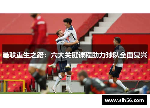 曼联重生之路：六大关键课程助力球队全面复兴