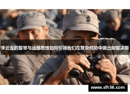 李云龙的智慧与战略思维如何引领我们在复杂局势中做出明智决策 李云龙的智慧与战略思维如何引领我们在复杂局势中做出明智决策