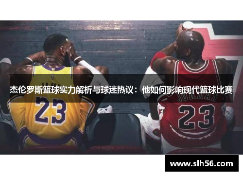 杰伦罗斯篮球实力解析与球迷热议：他如何影响现代篮球比赛