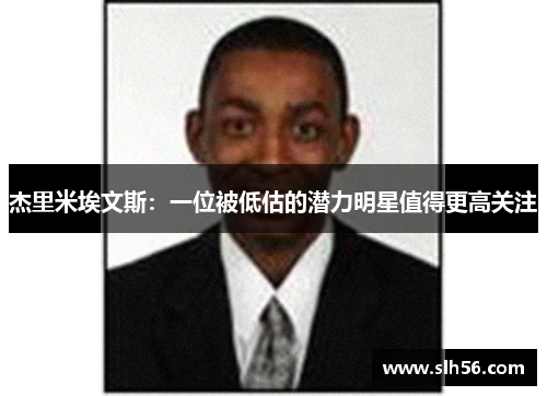 杰里米埃文斯:一位被低估的潜力明星值得更高关注 杰里米埃文斯:一位被低估的潜力明星值得更高关注
