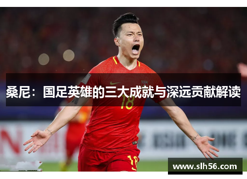 桑尼:国足英雄的三大成就与深远贡献解读 桑尼:国足英雄的三大成就与深远贡献解读