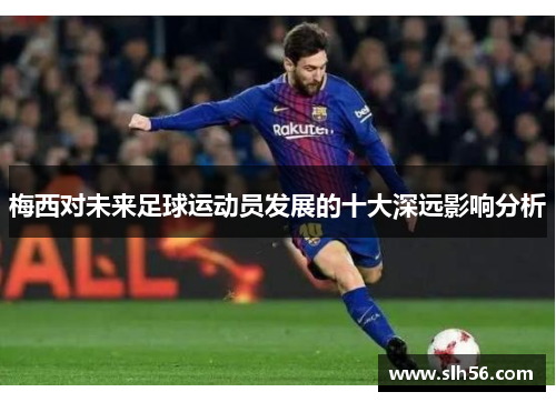 梅西对未来足球运动员发展的十大深远影响分析