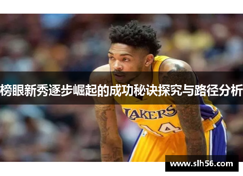 榜眼新秀逐步崛起的成功秘诀探究与路径分析 榜眼新秀逐步崛起的成功秘诀探究与路径分析