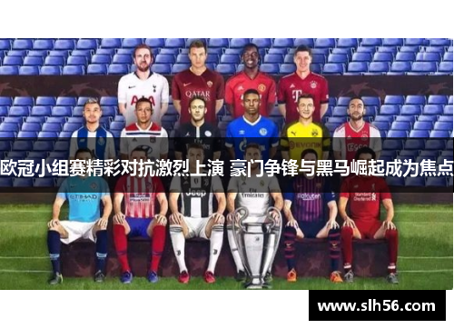 欧冠小组赛精彩对抗激烈上演 豪门争锋与黑马崛起成为焦点